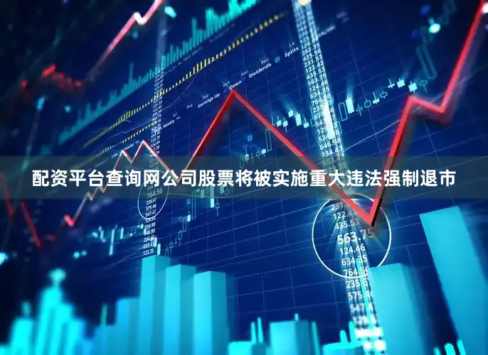 配资平台查询网公司股票将被实施重大违法强制退市