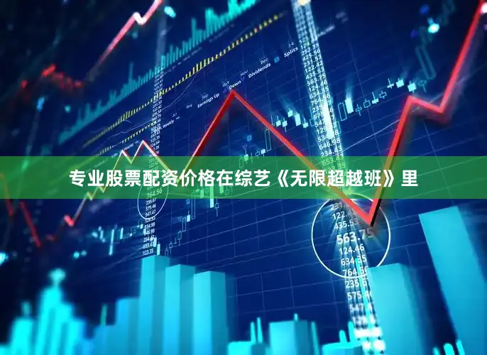 专业股票配资价格在综艺《无限超越班》里