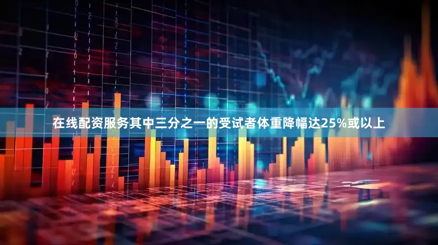 在线配资服务其中三分之一的受试者体重降幅达25%或以上