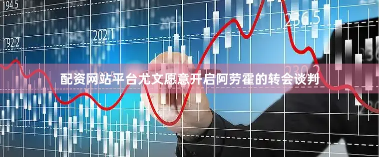 配资网站平台尤文愿意开启阿劳霍的转会谈判