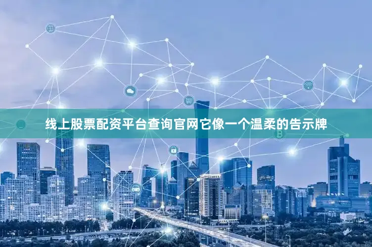 线上股票配资平台查询官网它像一个温柔的告示牌