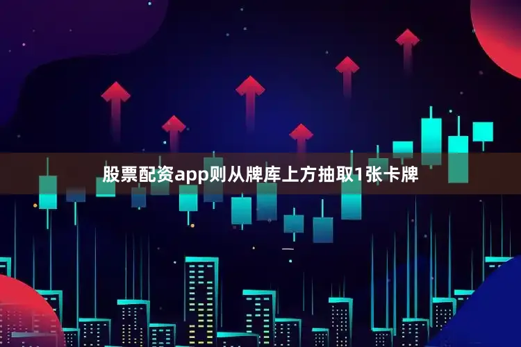 股票配资app则从牌库上方抽取1张卡牌