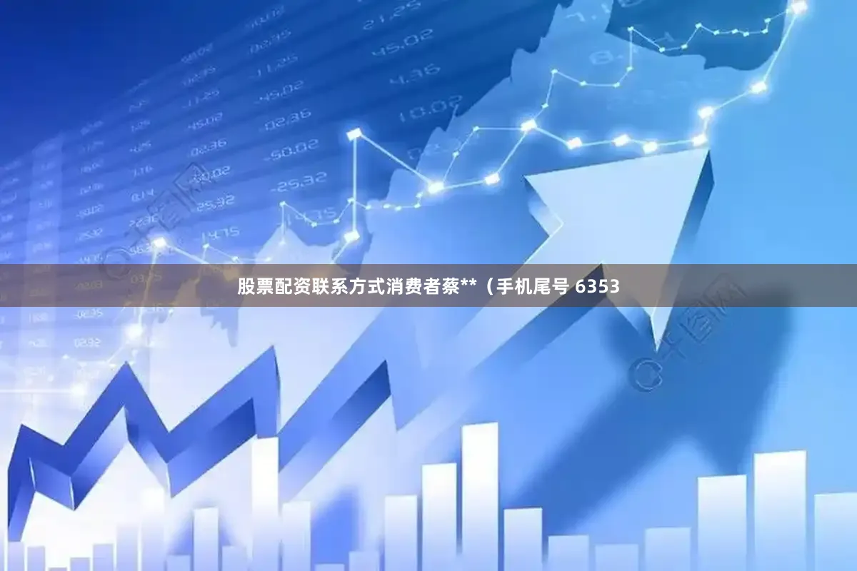 股票配资联系方式消费者蔡**（手机尾号 6353