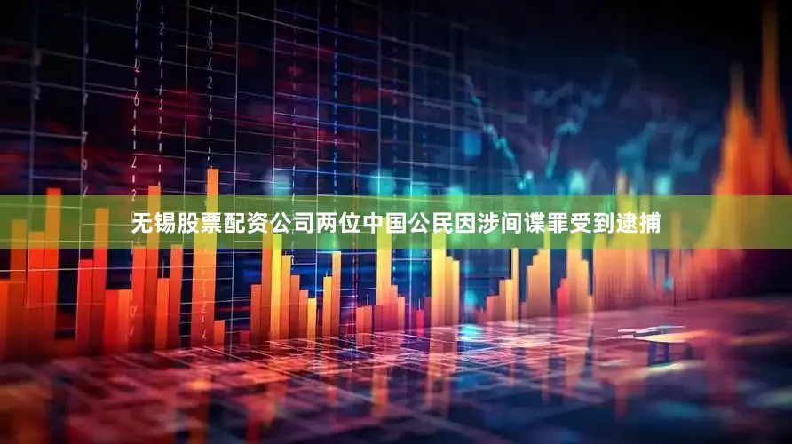 无锡股票配资公司两位中国公民因涉间谍罪受到逮捕