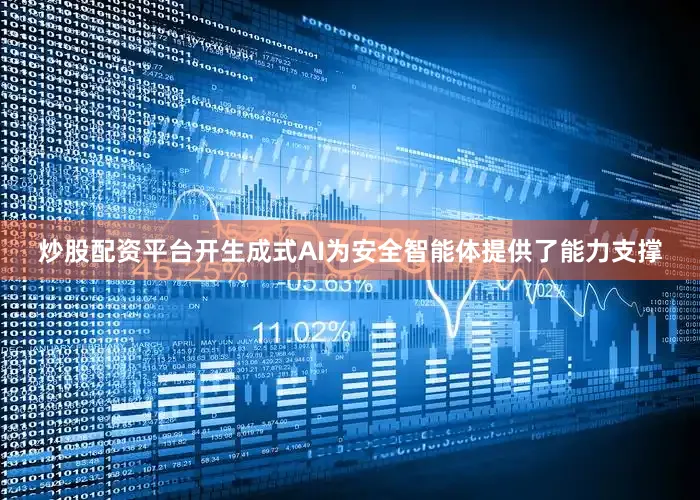 炒股配资平台开生成式AI为安全智能体提供了能力支撑
