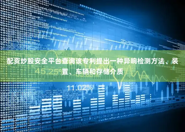 配资炒股安全平台查询该专利提出一种异响检测方法、装置、车辆和存储介质