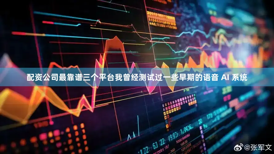 配资公司最靠谱三个平台我曾经测试过一些早期的语音 AI 系统