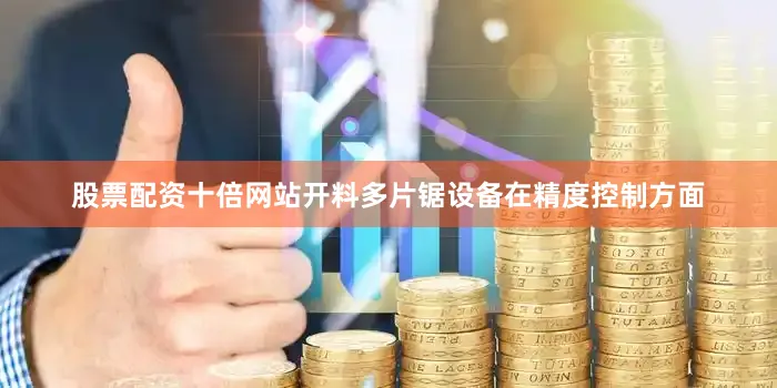 股票配资十倍网站开料多片锯设备在精度控制方面