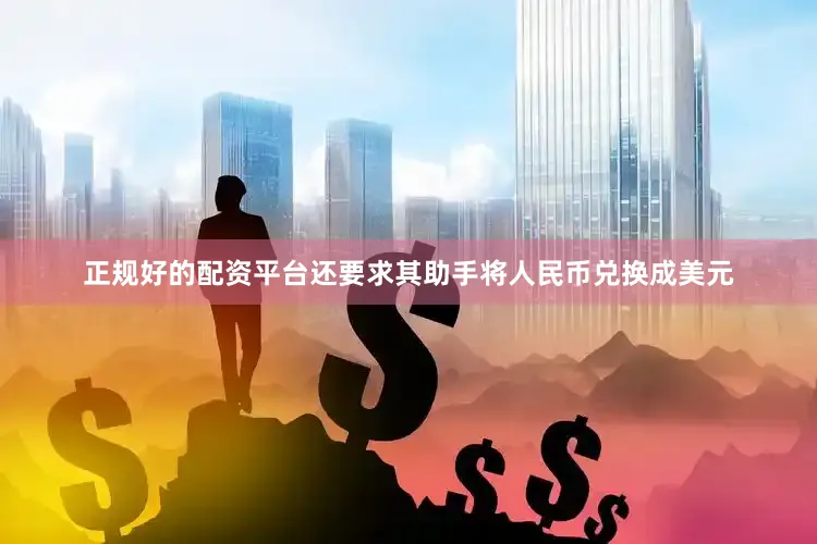 正规好的配资平台还要求其助手将人民币兑换成美元