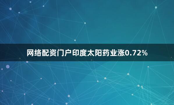 网络配资门户印度太阳药业涨0.72%