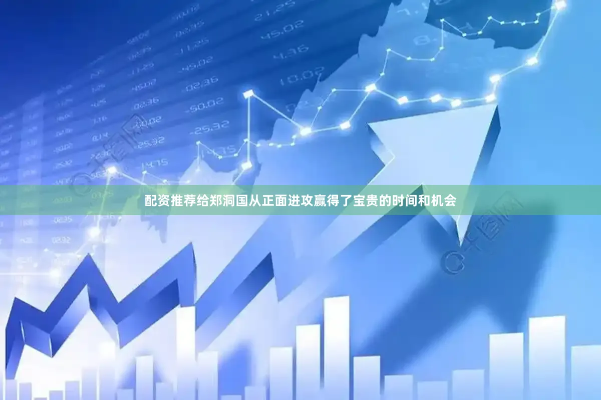 配资推荐给郑洞国从正面进攻赢得了宝贵的时间和机会