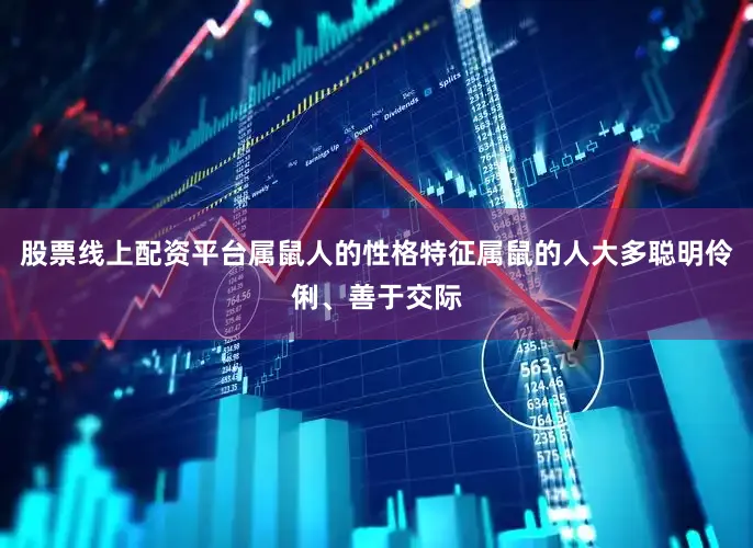 股票线上配资平台属鼠人的性格特征属鼠的人大多聪明伶俐、善于交际