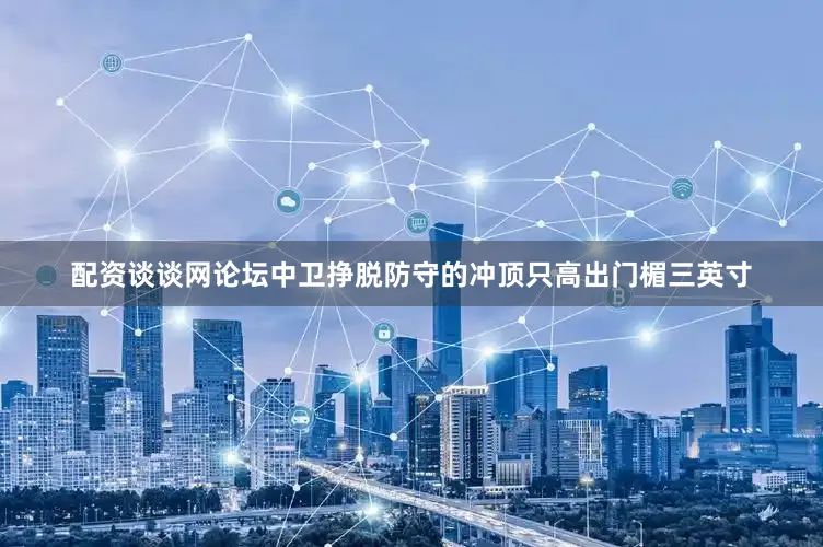 配资谈谈网论坛中卫挣脱防守的冲顶只高出门楣三英寸