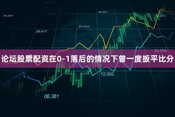论坛股票配资在0-1落后的情况下曾一度扳平比分