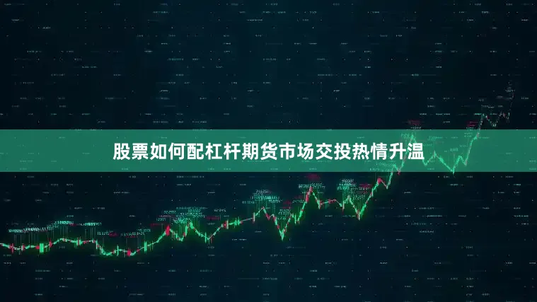 股票如何配杠杆期货市场交投热情升温