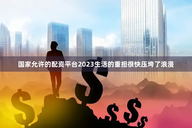 国家允许的配资平台2023生活的重担很快压垮了浪漫