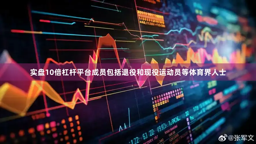实盘10倍杠杆平台成员包括退役和现役运动员等体育界人士