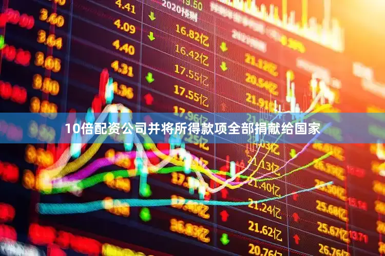 10倍配资公司并将所得款项全部捐献给国家