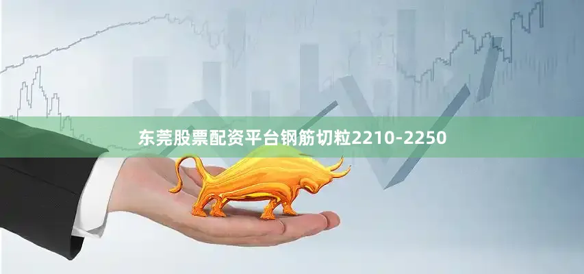 东莞股票配资平台钢筋切粒2210-2250