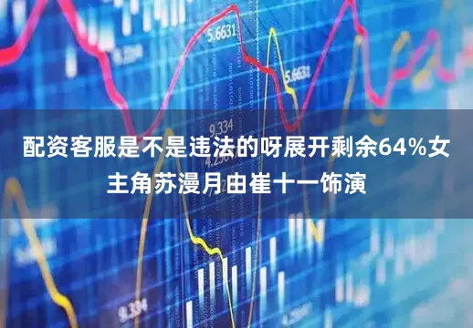 配资客服是不是违法的呀展开剩余64%女主角苏漫月由崔十一饰演