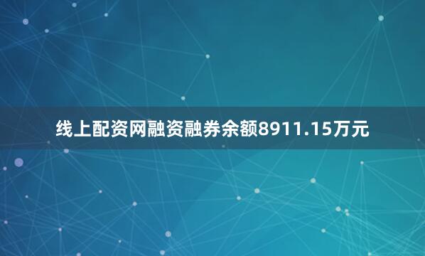 线上配资网融资融券余额8911.15万元
