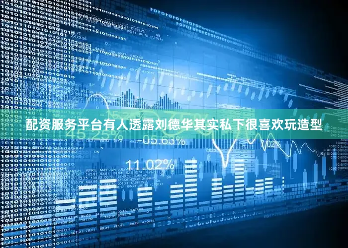 配资服务平台有人透露刘德华其实私下很喜欢玩造型