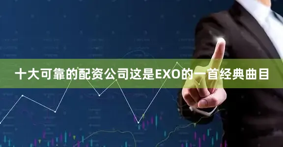 十大可靠的配资公司这是EXO的一首经典曲目