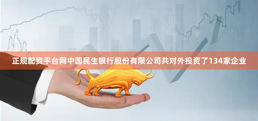 正规配资平台网中国民生银行股份有限公司共对外投资了134家企业