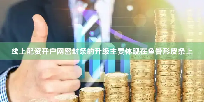 线上配资开户网密封条的升级主要体现在鱼骨形皮条上