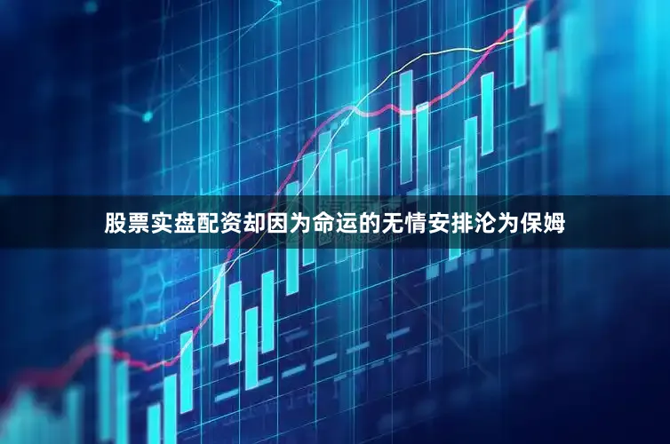 股票实盘配资却因为命运的无情安排沦为保姆