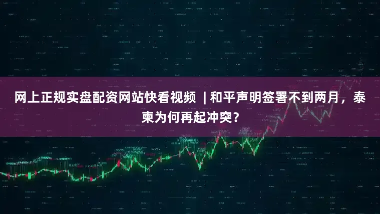 网上正规实盘配资网站快看视频 | 和平声明签署不到两月,泰柬为何再起冲突?